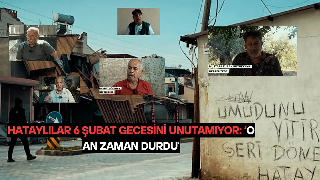 Hataylılar 6 Şubat gecesini unutamıyor: 'O an zaman durdu'