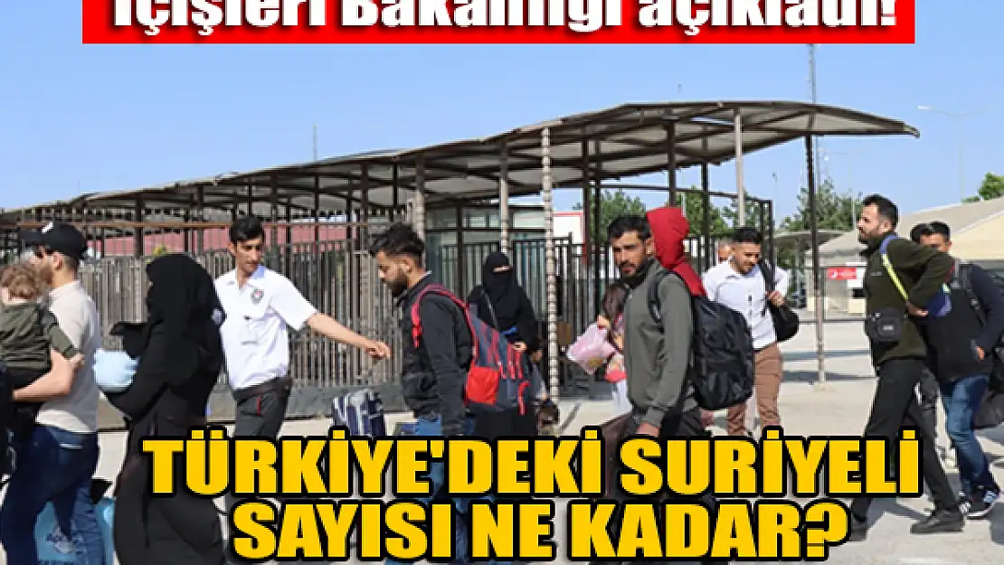 İçişleri Bakanlığı açıkladı! Türkiye'deki Suriyeli sayısı ne kadar?