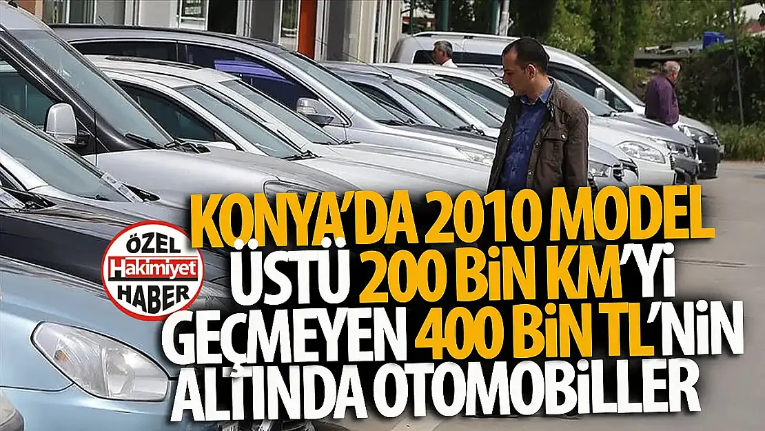 İkinci El Otomobil Alacaklar Dikkat! Konya'da Piyasa Tam Havasında