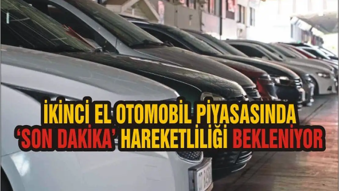 İkinci el otomobil piyasasında  'son dakika' hareketliliği bekleniyor