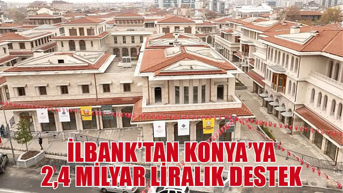 İLBANK'tan Konya'ya 2,4 milyar liralık destek