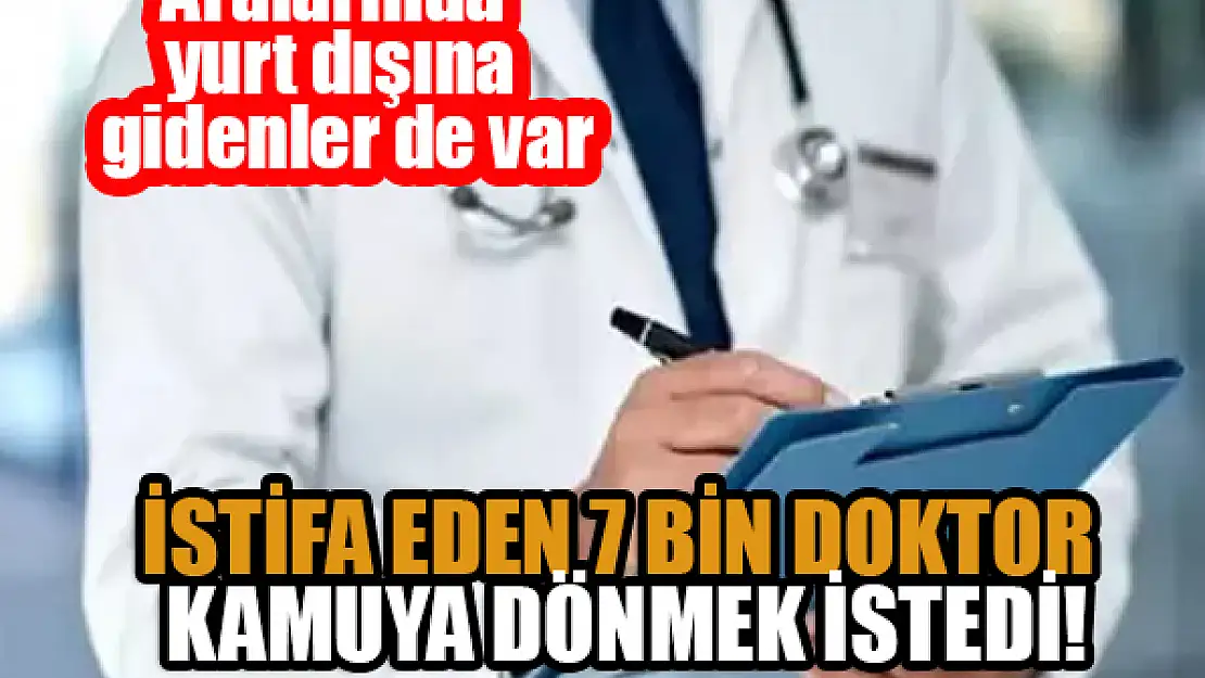 İstifa eden 7 bin doktor kamuya dönmek istedi!