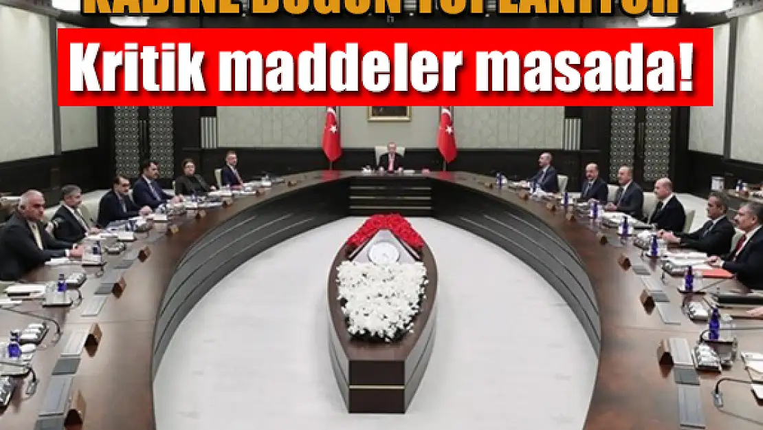 Kabine bugün toplanıyor: Kritik maddeler masada!