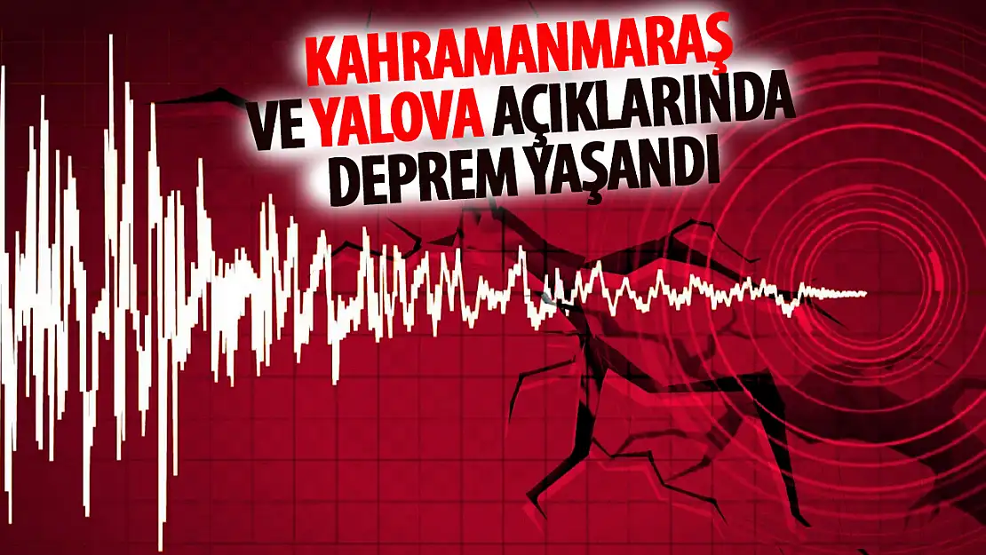 Kahramanmaraş ve Yalova Açıklarında Deprem