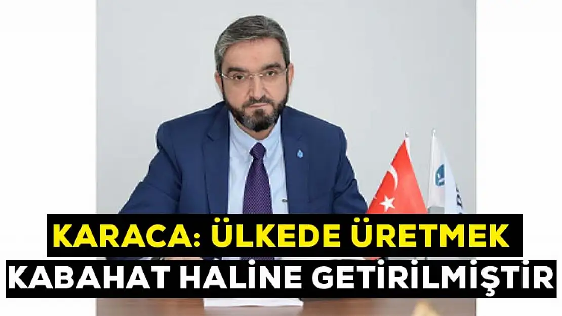 Karaca: Ülkede üretmek kabahat haline getirilmiştir