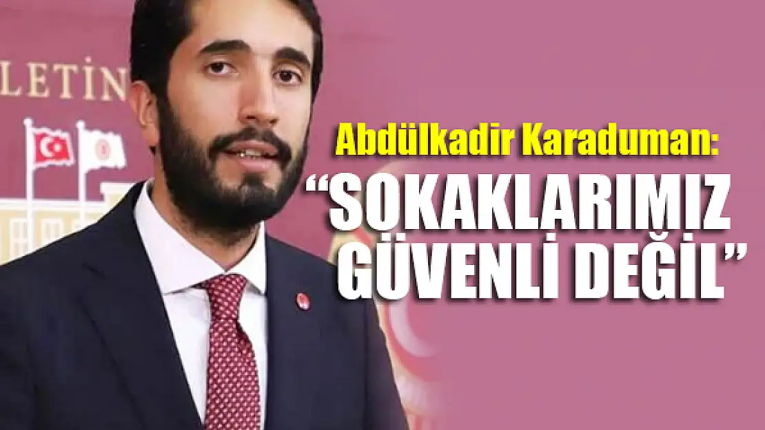 Karaduman: Sokaklarımız güvenli değil