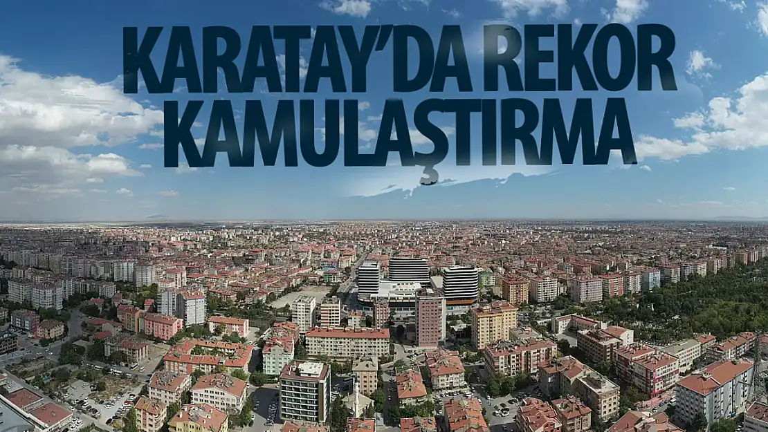 Karatay'da 2024 yılında 228 milyon TL'lik rekor kamulaştırma