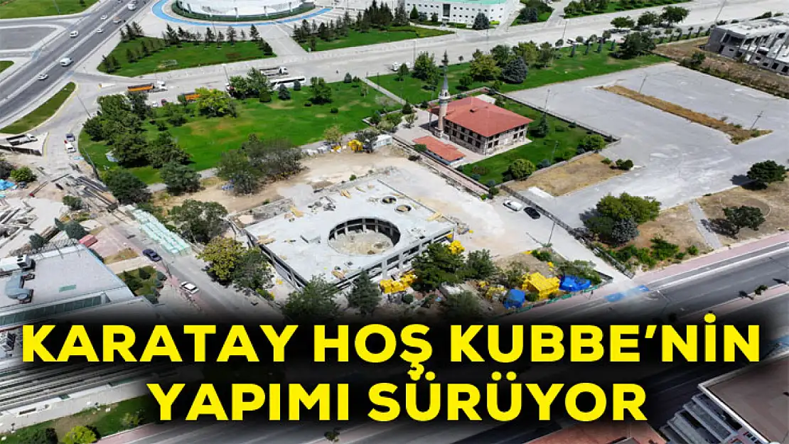 Karatay Hoş Kubbe'nin yapımı sürüyor