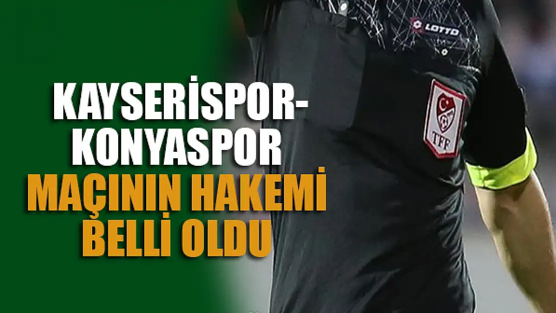 Kayserispor- Konyaspor maçının hakemi belli oldu