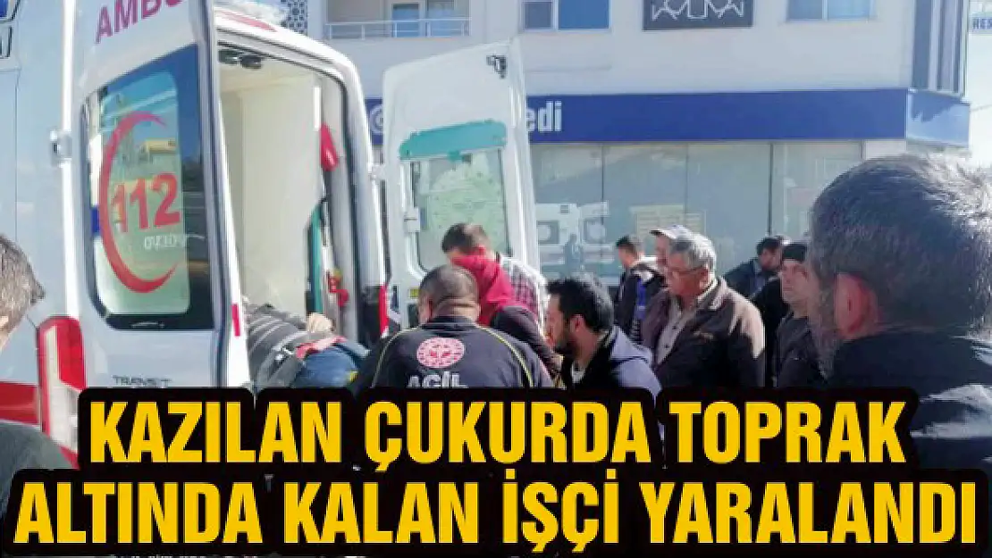 Kazılan çukurda toprak altında kalan işçi yaralandı