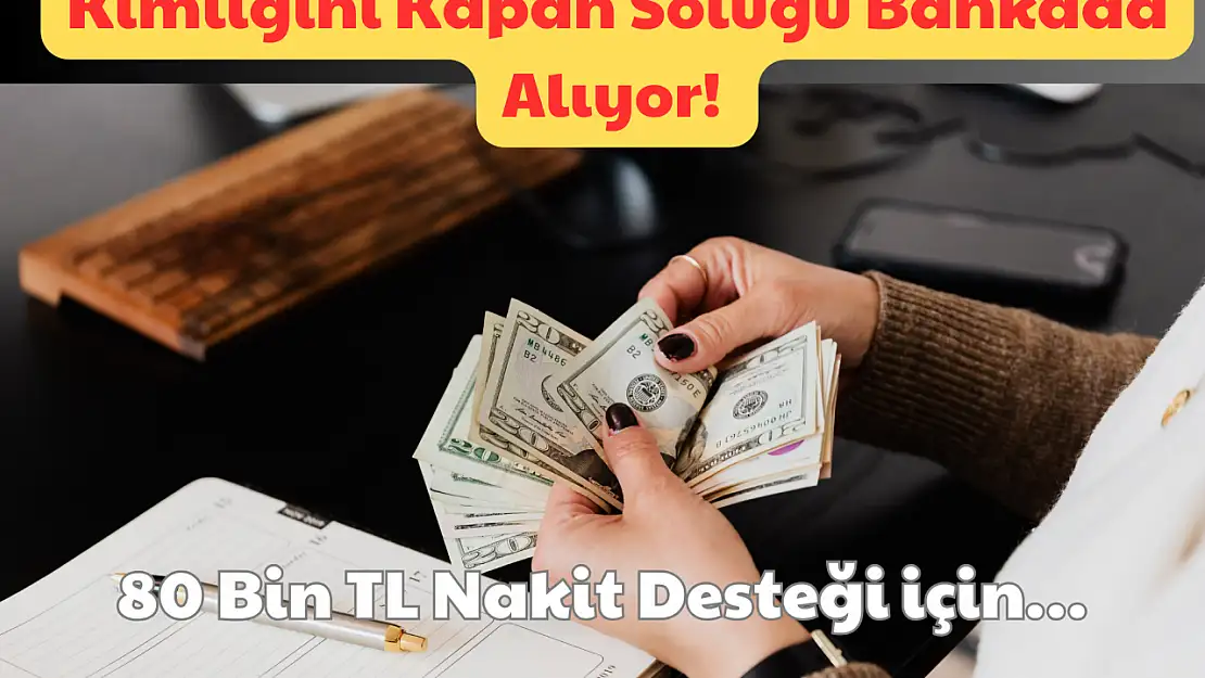 Kimliğini Kapan Soluğu Bankada Alıyor: 80 Bin TL Nakit Desteği İçin!