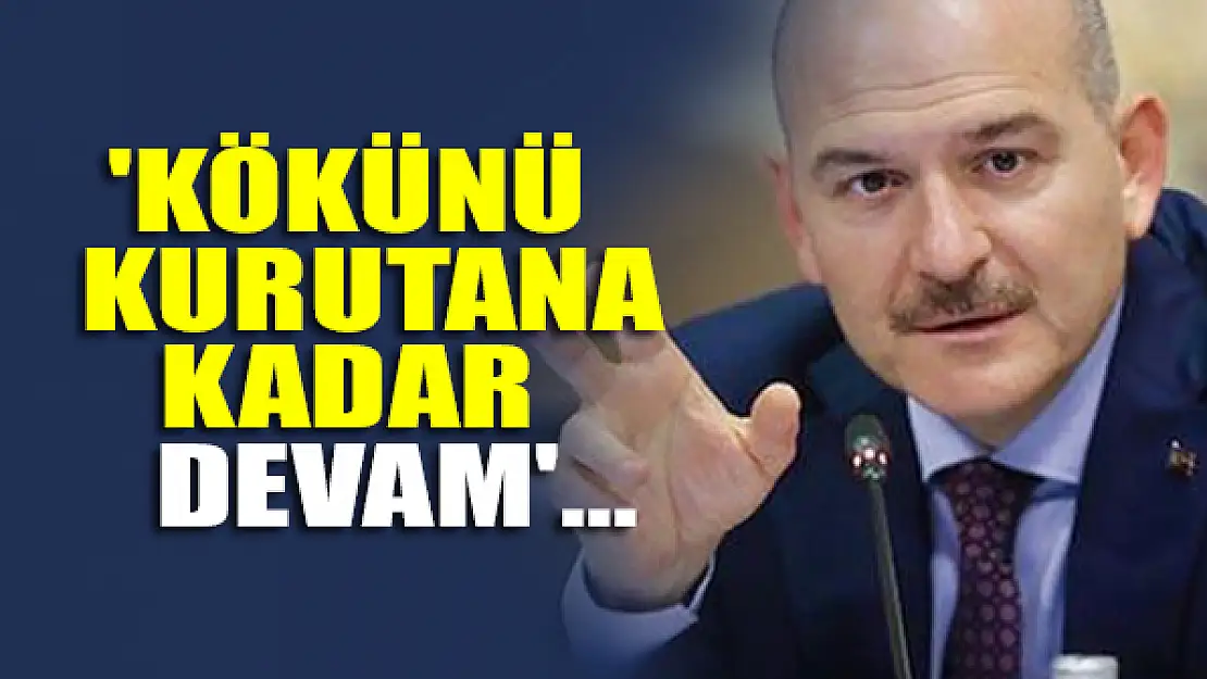 'Kökünü kurutana kadar devam'...