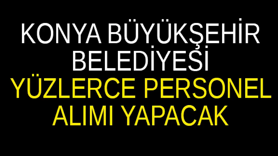 Konya belediyesi yüzlerce personel alımı yapacak. Fırsatı kaçırmayın!