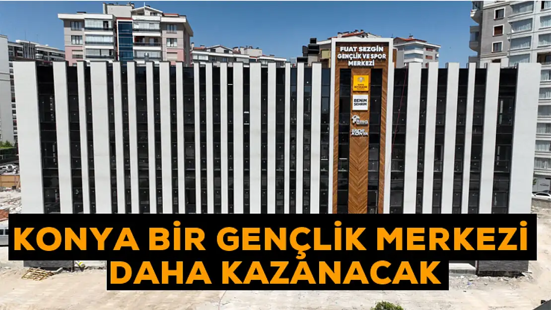 Konya bir gençlik merkezi daha kazanacak