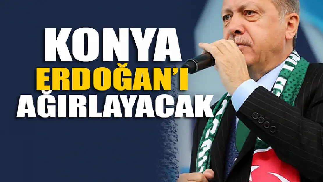 Konya Cumhurbaşkanı Erdoğan'ı ağırlayacak