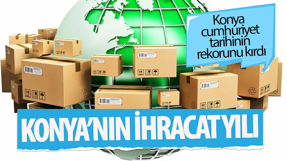 Konya, Cumhuriyet tarihinin ihracat rekorunu kırdı!