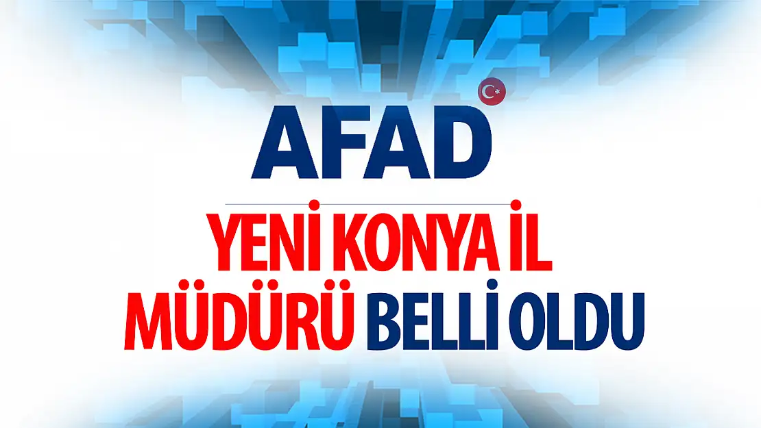 Konya'da AFAD'ın yeni müdürü belli oldu!