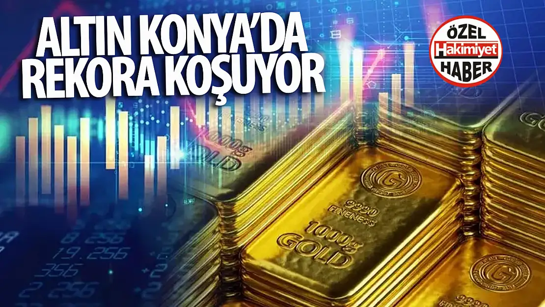 Konya'da Altın Fiyatları Yükselişte: Yeni Rekora Doğru İlerliyor