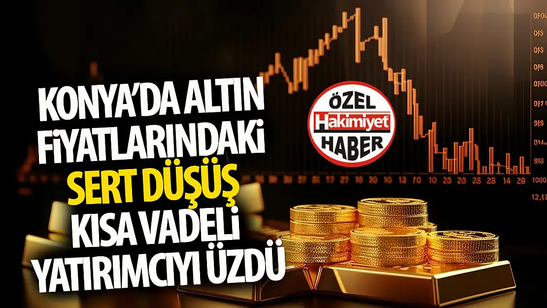 Konya'da Altın Fiyatlarında Sert Düşüş: Yatırımcılar Endişeli