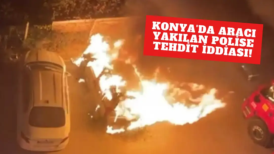 Konya'da aracı yakılan polise tehdit iddiası!