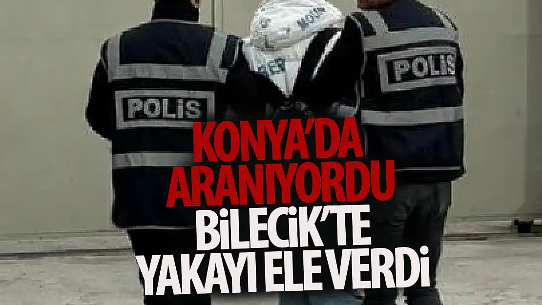 Konya'da aranıyordu Bilecik'te yakalandı