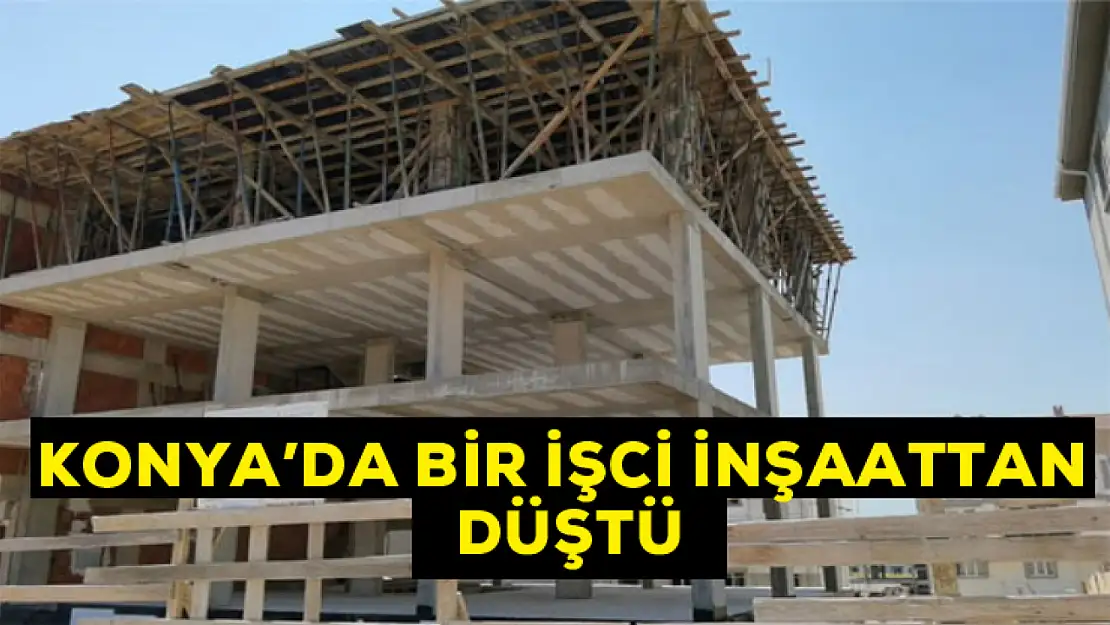 Konya'da bir işçi inşaattan düştü