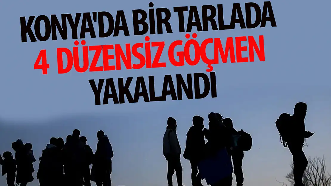 Konya'da  bir tarlada 4 düzensiz göçmen yakalandı!