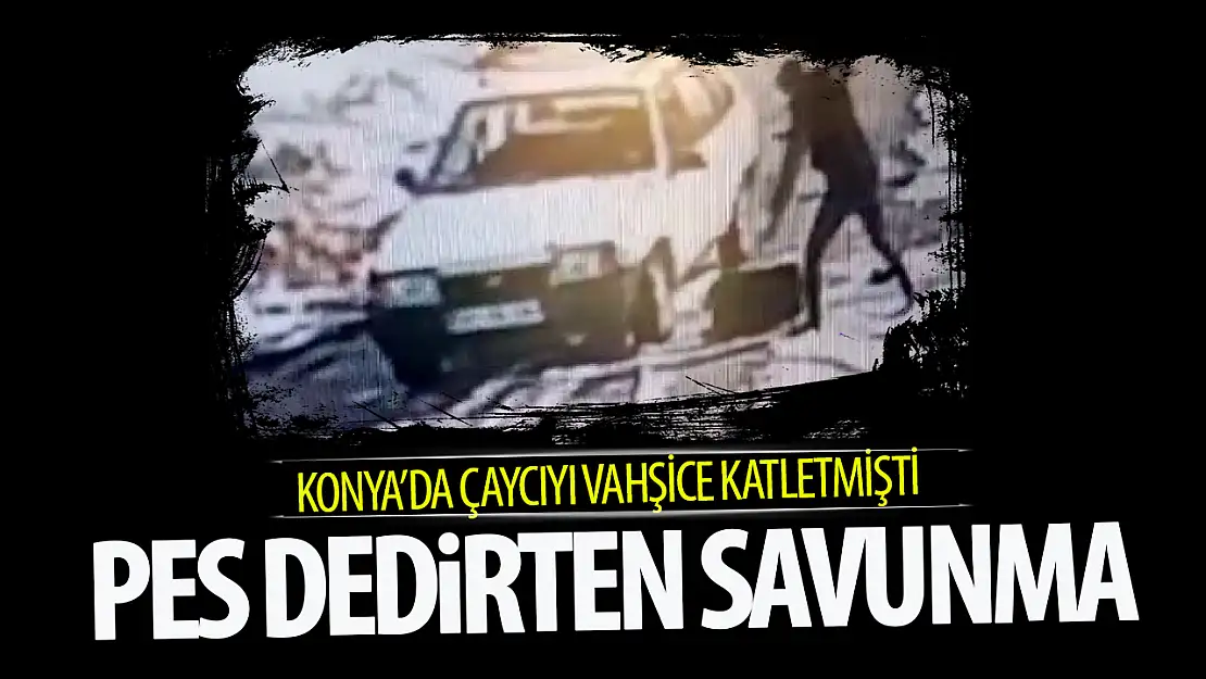 Konya'da çaycıyı vahşice öldüren zanlıdan 'pes' dedirten savunma