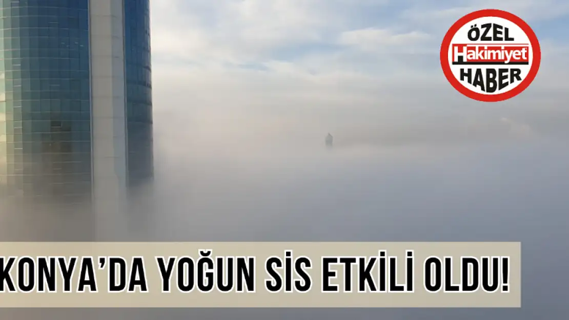 Konya'da etkili olan sis hem zor anlar yaşatıyor hem hayran bırakıyor