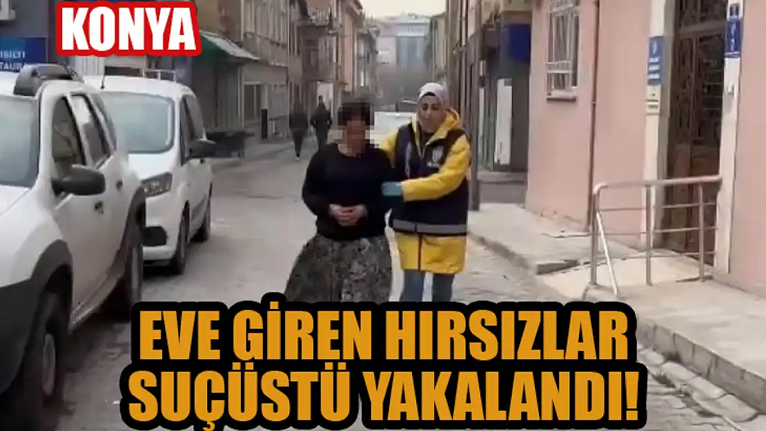 Konya'da eve giren hırsızlar suçüstü yakalandı