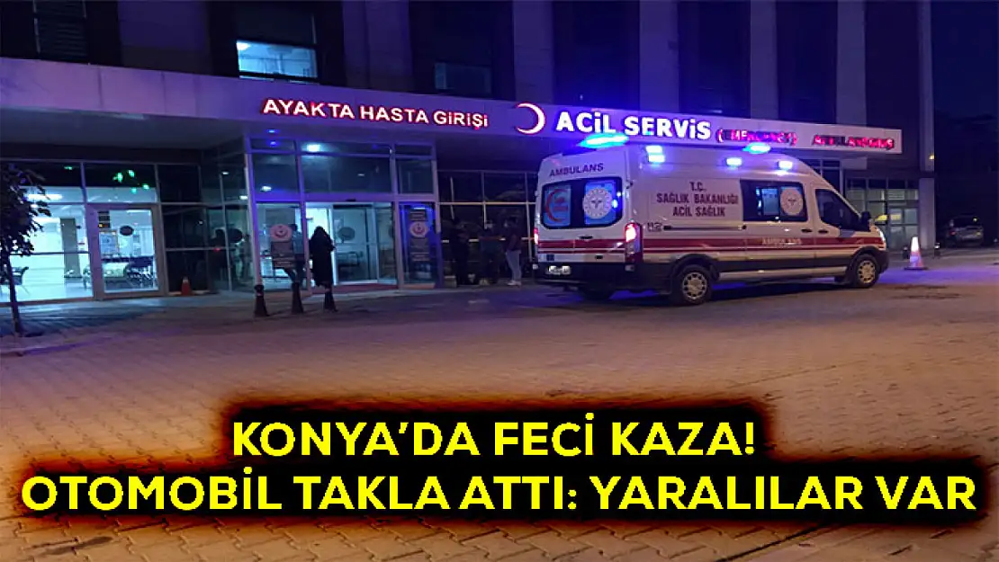 Konya'da feci kaza! Otomobil takla attı: Yaralılar var