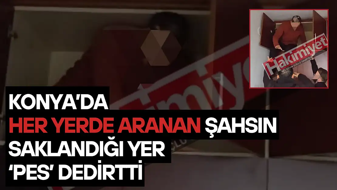 Konya'da her yerde aranan şahsın saklandığı yer 'pes' dedirtti