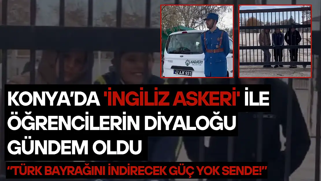 Konya'da 'İngiliz askeri' ile öğrencilerin diyaloğu gündem oldu: Türk bayrağını indirecek güç yok sende!