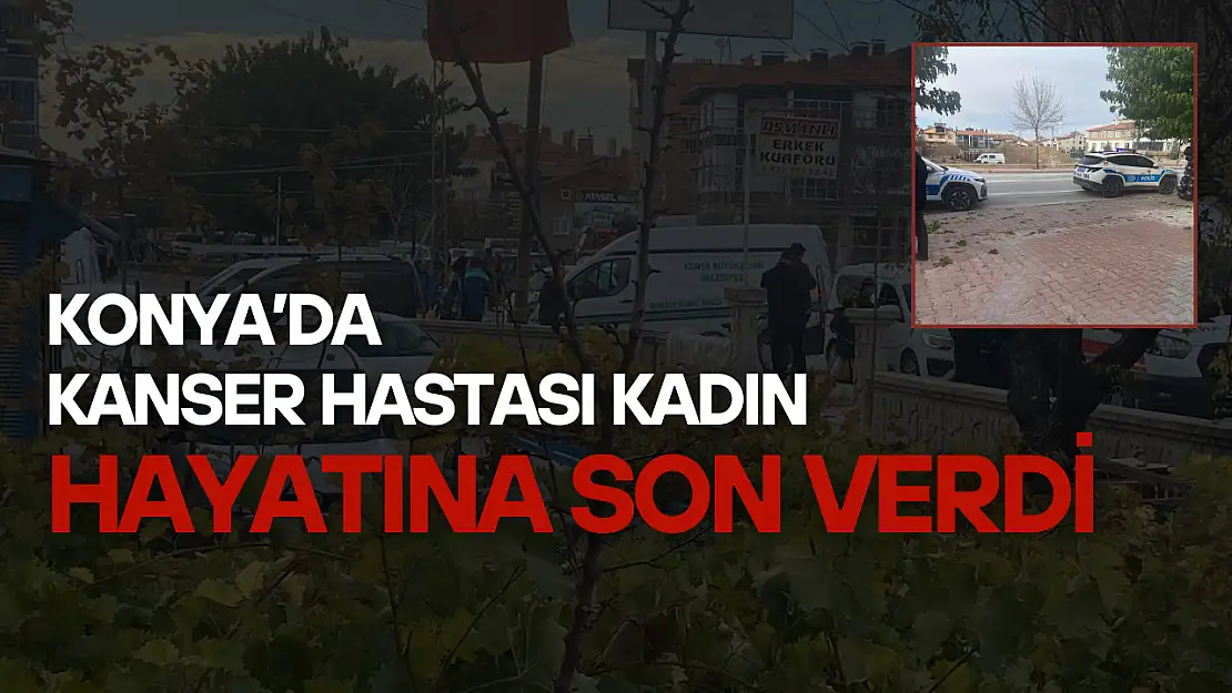 Konya'da kanser hastası kadın hayatına son verdi: Ekipler olay yerinde!