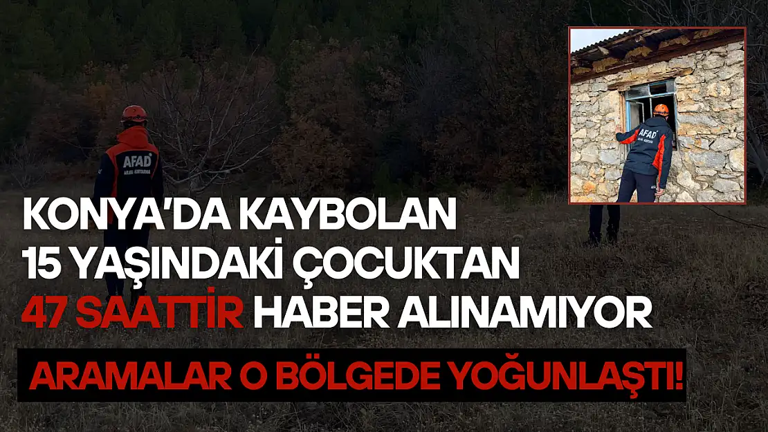 Konya'da kaybolan 15 yaşındaki çocuktan 47 saattir haber alınamıyor: Aramalar o bölgede yoğunlaştı!