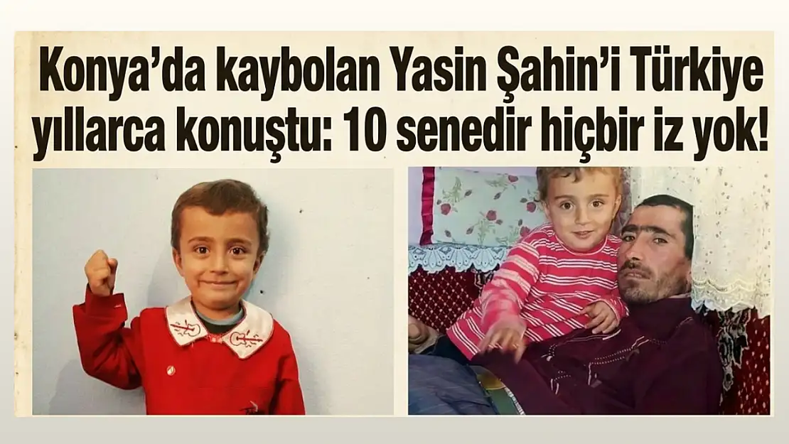 Konya'da kaybolan Yasin Şahin'i Türkiye yıllarca konuştu: 10 senedir hiçbir iz yok!