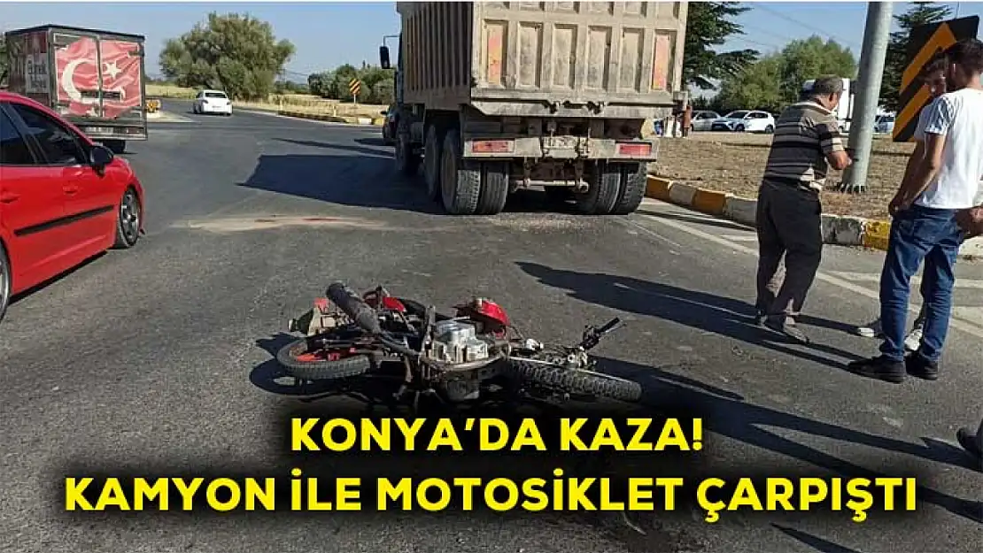 Konya'da kaza! Kamyon ile motosiklet çarpıştı