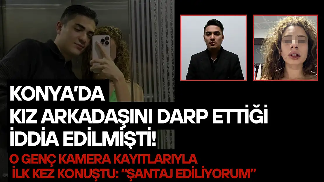 Konya'da kız arkadaşını darp ettiği iddia edilmişti! O genç kamera kayıtlarıyla ilk kez konuştu: 'Şantaj ediliyorum'