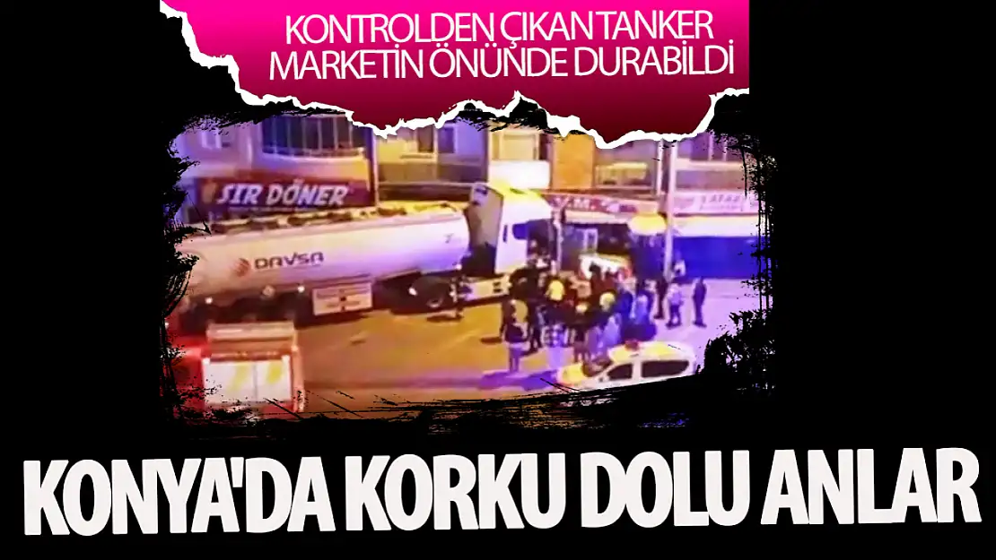 Konya'da korku dolu anlar: Kontrolden çıkan tanker marketin önünde durabildi