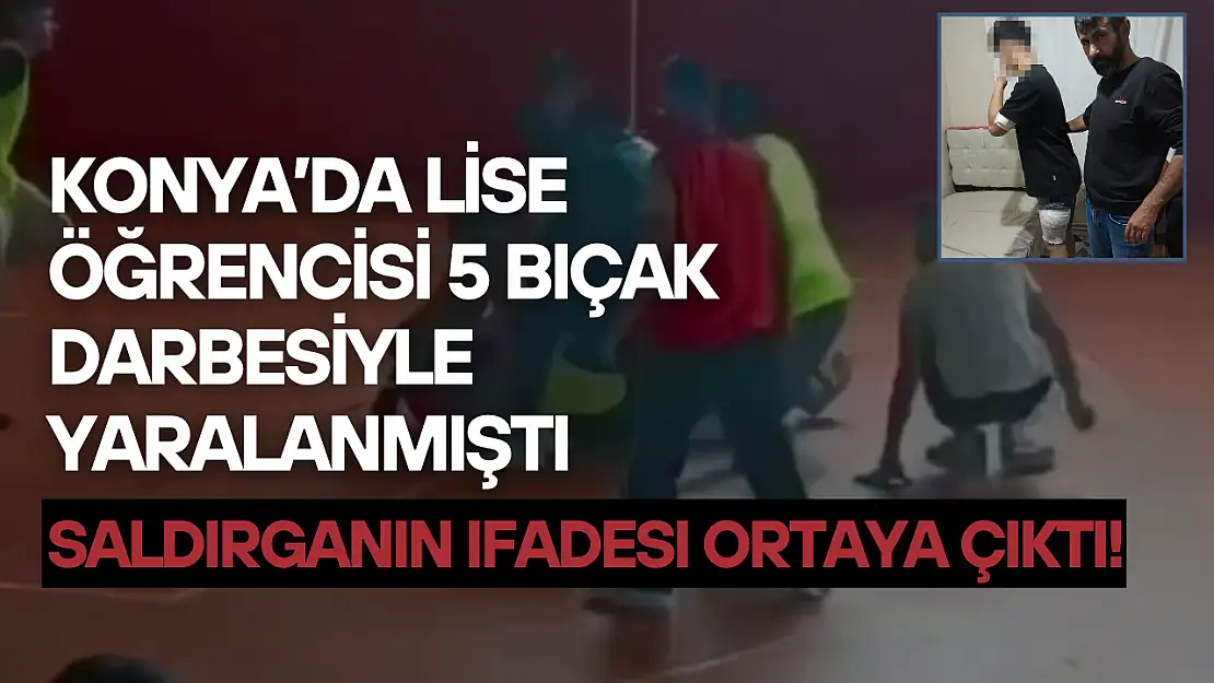 Konya'da lise öğrencisi 5 bıçak darbesiyle yaralanmıştı: Saldırganın ifadesi ortaya çıktı!