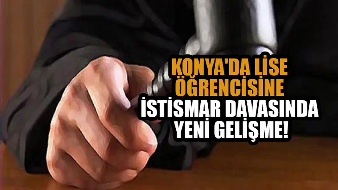 Konya'da lise öğrencisine istismar davasında yeni gelişme