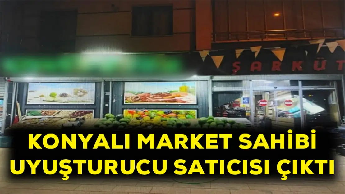 Konyalı market sahibi uyuşturucu satıcısı çıktı