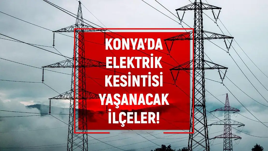 Konya'da merkez ve bazı ilçelerde 2 gün elektrik kesintisi planlanıyor