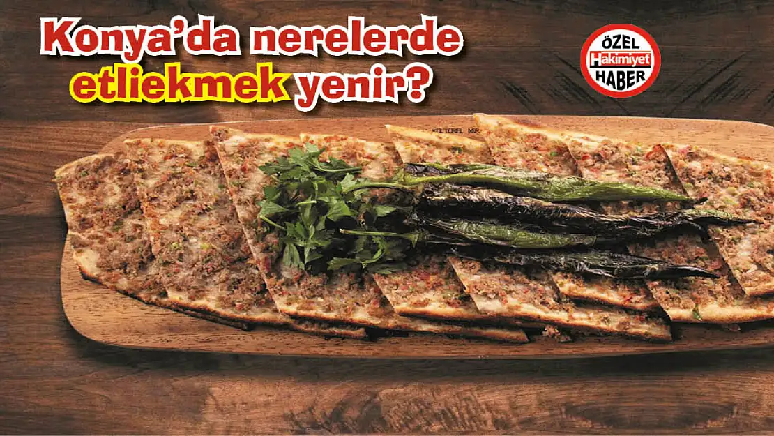 Konya'da nerelerde etliekmek yenir? Etliekmek yerken dikkat edilmesi gerekenler! Sizler için araştırdık!