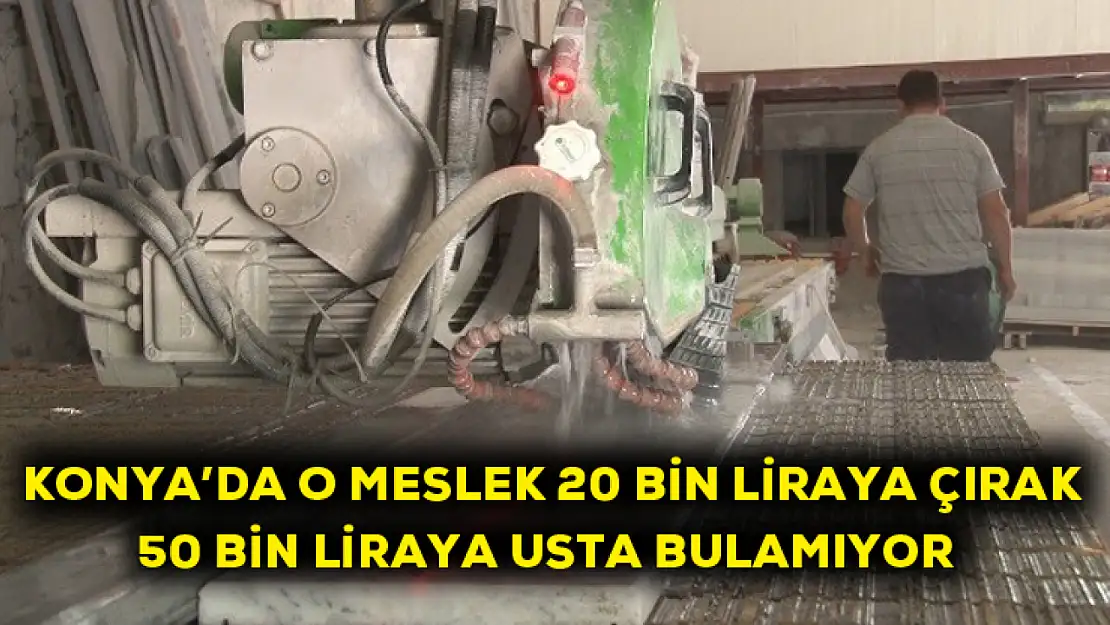 Konya'da o meslek 20 bin liraya çırak 50 bin liraya usta bulamıyor