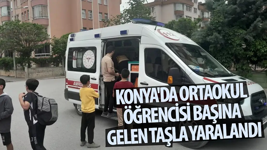 Konya'da ortaokul öğrencisi başına gelen taşla yaralandı!