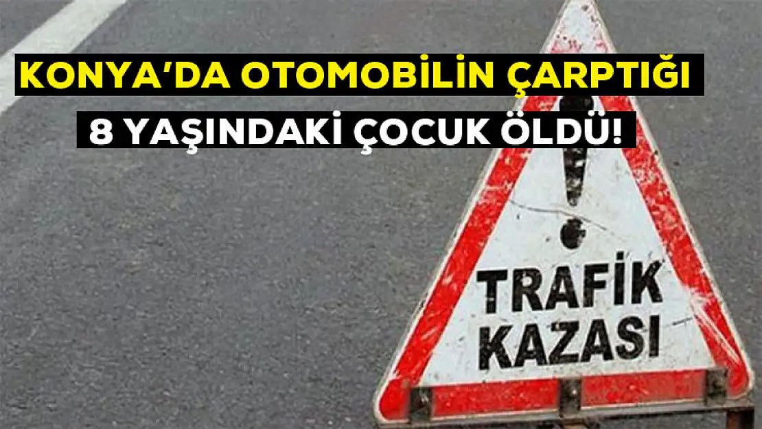 Konya'da otomobilin çarptığı 8 yaşındaki çocuk öldü