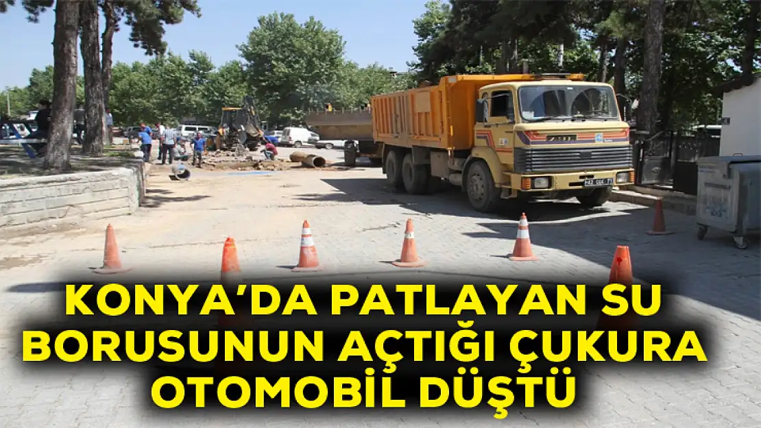 Konya'da patlayan su borusunun açtığı çukura otomobil düştü