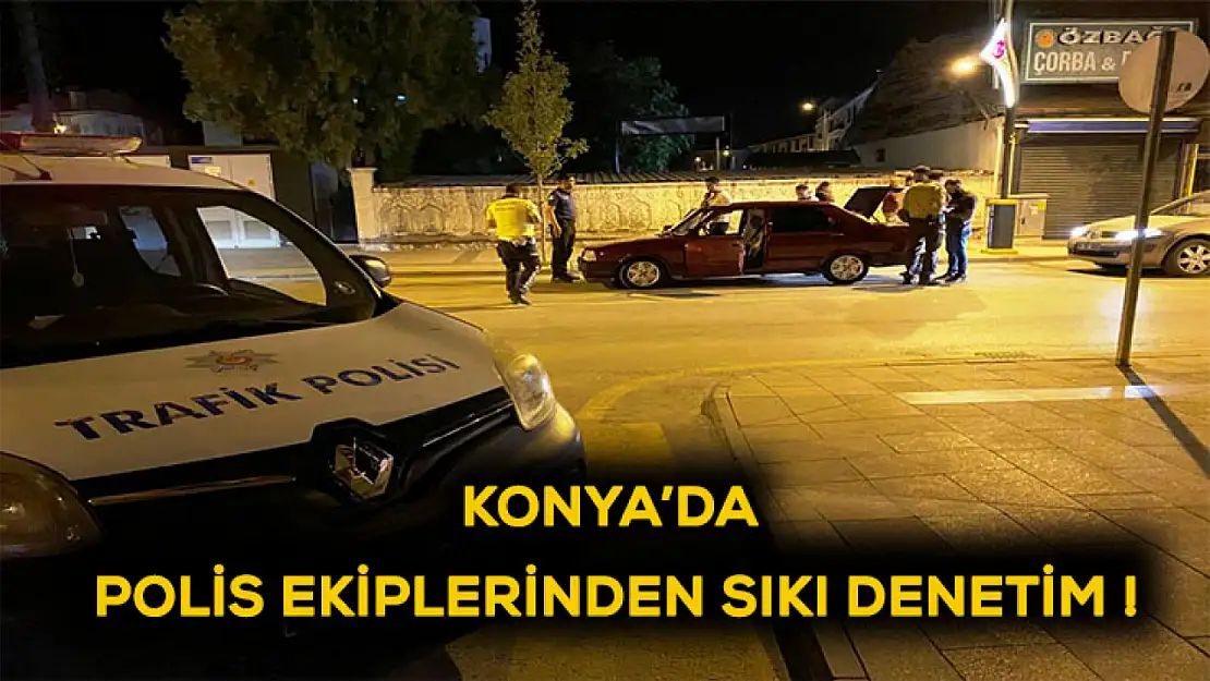 Konya'da, polis ekiplerinden sıkı denetim!