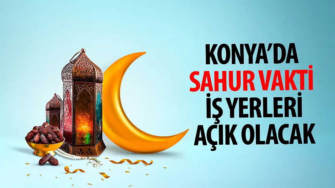 Konya'da sahur vakti iş yerleri açık olacak